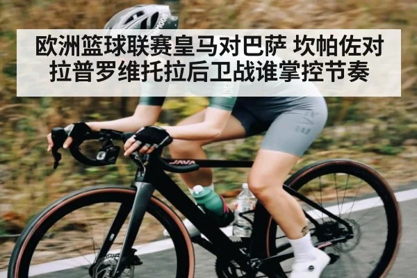 欧洲篮球联赛皇马对巴萨 坎帕佐对拉普罗维托拉后卫战谁掌控节奏